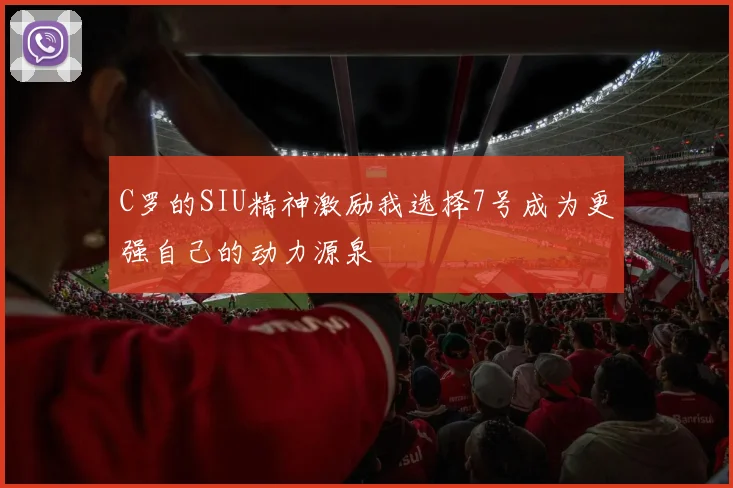 C罗的SIU精神激励我选择7号成为更强自己的动力源泉