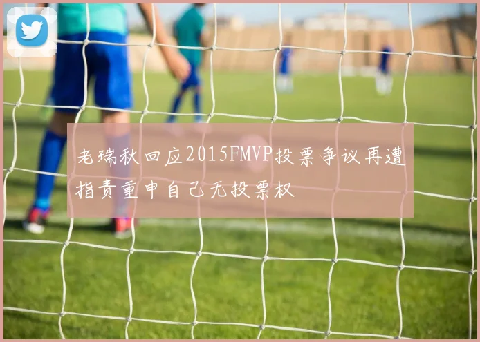 老瑞秋回应2015FMVP投票争议再遭指责重申自己无投票权