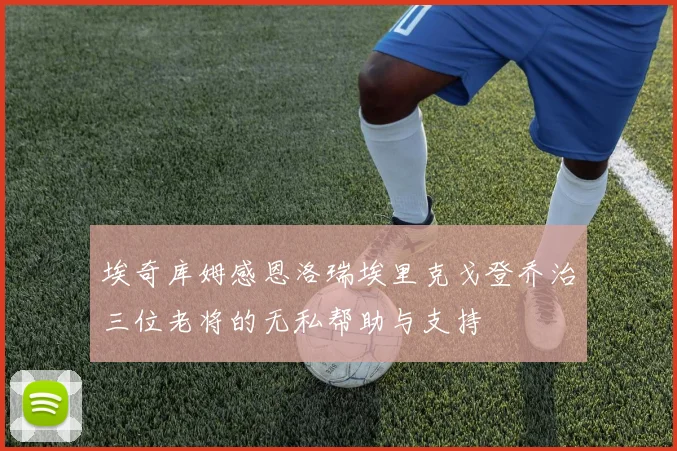 埃奇库姆感恩洛瑞埃里克戈登乔治三位老将的无私帮助与支持