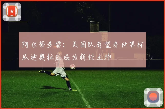 阿尔蒂多雷：美国队有望夺世界杯瓜迪奥拉应成为新任主帅