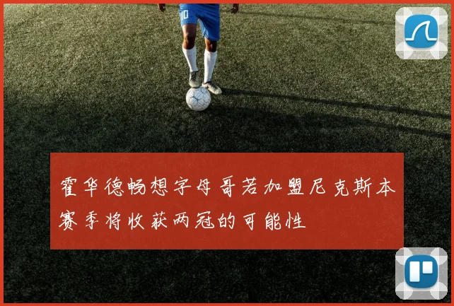 霍华德畅想字母哥若加盟尼克斯本赛季将收获两冠的可能性