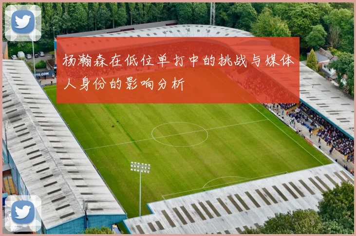 杨瀚森在低位单打中的挑战与媒体人身份的影响分析