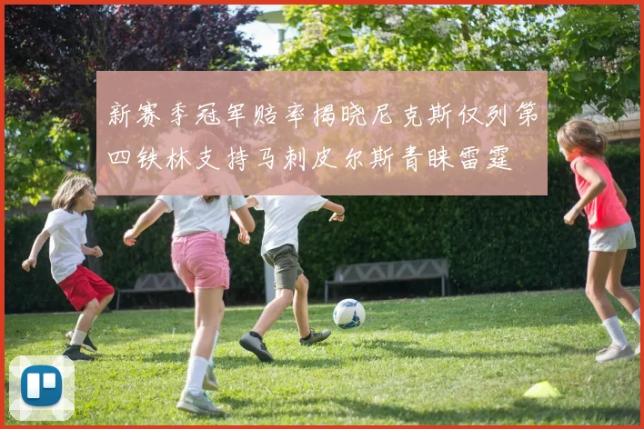 新赛季冠军赔率揭晓尼克斯仅列第四铁林支持马刺皮尔斯青睐雷霆